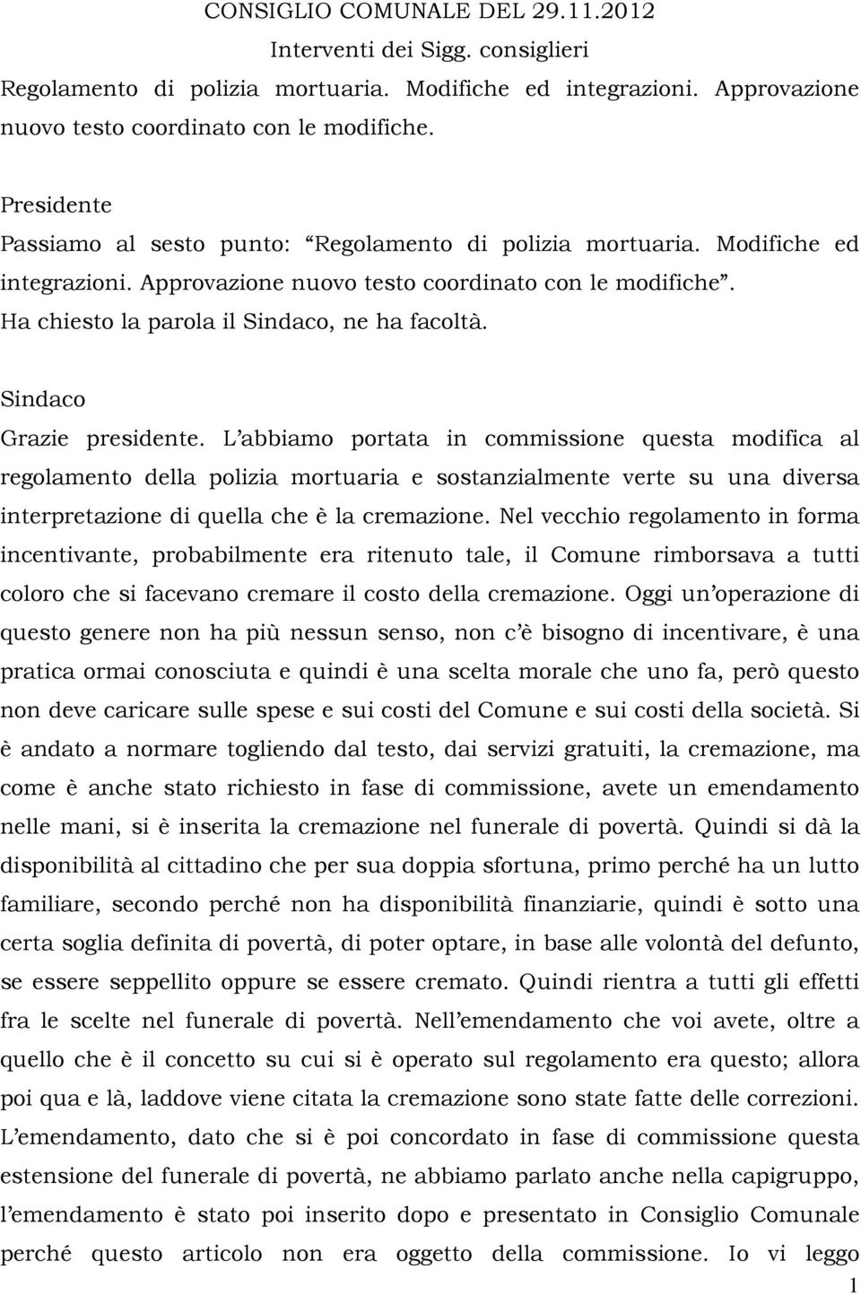 Sindaco Grazie presidente. L abbiamo portata in commissione questa modifica al regolamento della polizia mortuaria e sostanzialmente verte su una diversa interpretazione di quella che è la cremazione.