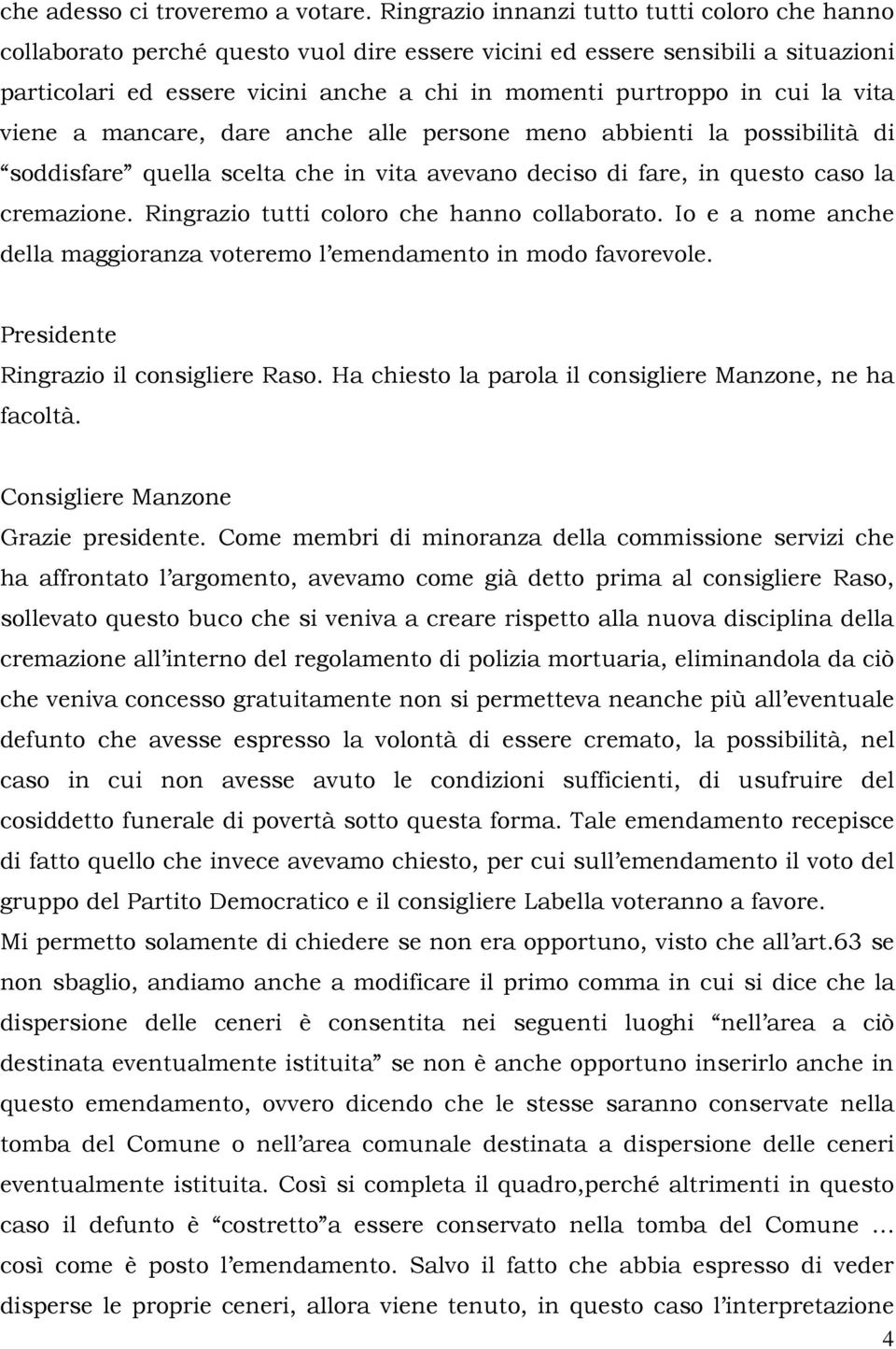 la vita viene a mancare, dare anche alle persone meno abbienti la possibilità di soddisfare quella scelta che in vita avevano deciso di fare, in questo caso la cremazione.