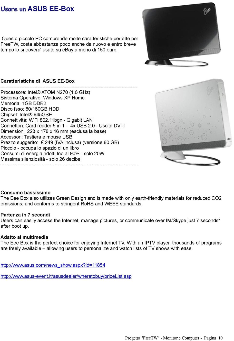 6 GHz) Sistema Operativo: Windows XP Home Memoria: 1GB DDR2 Disco fsso: 80/160GB HDD Chipset: Intel 945GSE Connettività: WiFi 802.11bgn - Gigabit LAN Connettori: Card reader 5 in 1-4x USB 2.