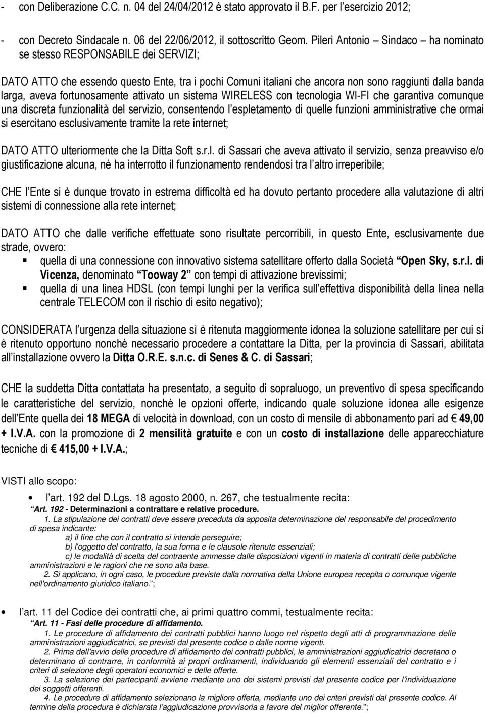 fortunosamente attivato un sistema WIRELESS con tecnologia WI-FI che garantiva comunque una discreta funzionalità del servizio, consentendo l espletamento di quelle funzioni amministrative che ormai