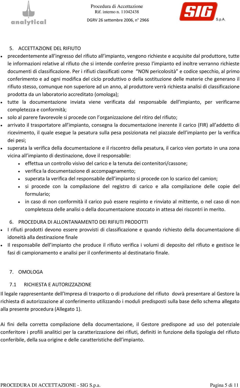 Per i rifiuti classificati come NON pericolosità e codice specchio, al primo conferimento e ad ogni modifica del ciclo produttivo o della sostituzione delle materie che generano il rifiuto stesso,