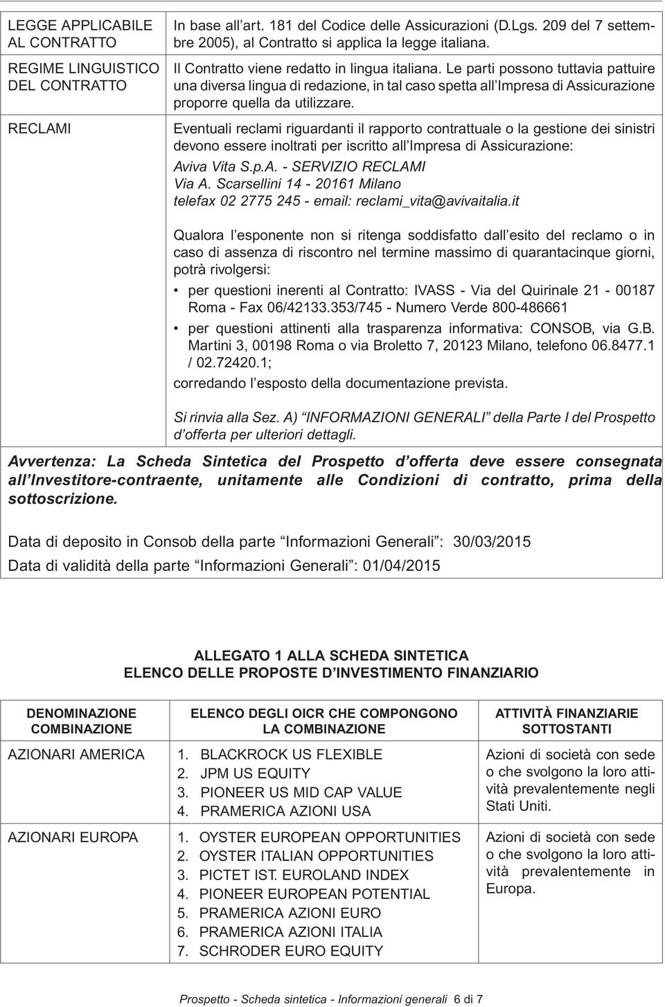 Le parti possono tuttavia pattuire una diversa lingua di redazione, in tal caso spetta all Impresa di Assicurazione proporre quella da utilizzare.