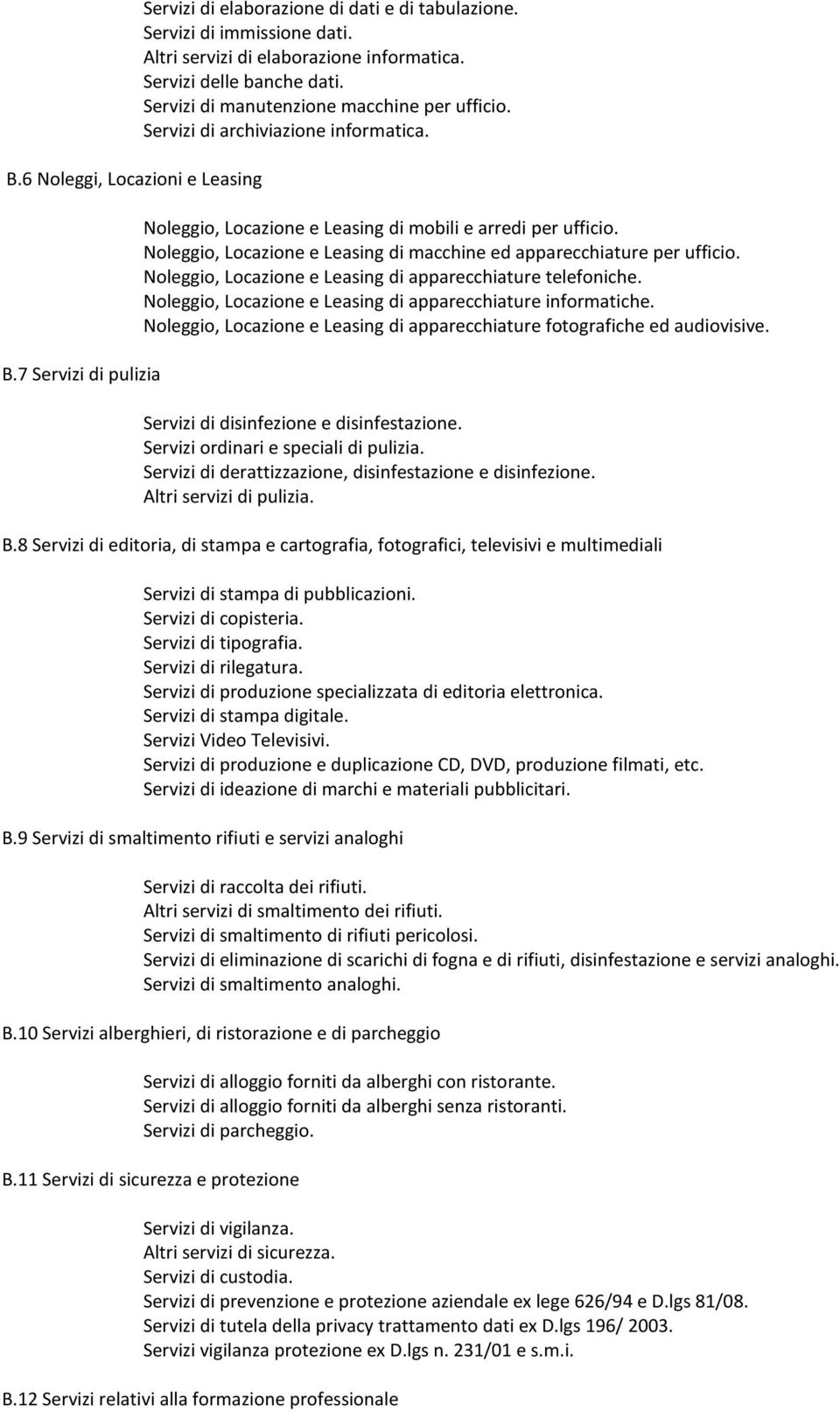 Noleggio, Locazione e Leasing di macchine ed apparecchiature per ufficio. Noleggio, Locazione e Leasing di apparecchiature telefoniche. Noleggio, Locazione e Leasing di apparecchiature informatiche.