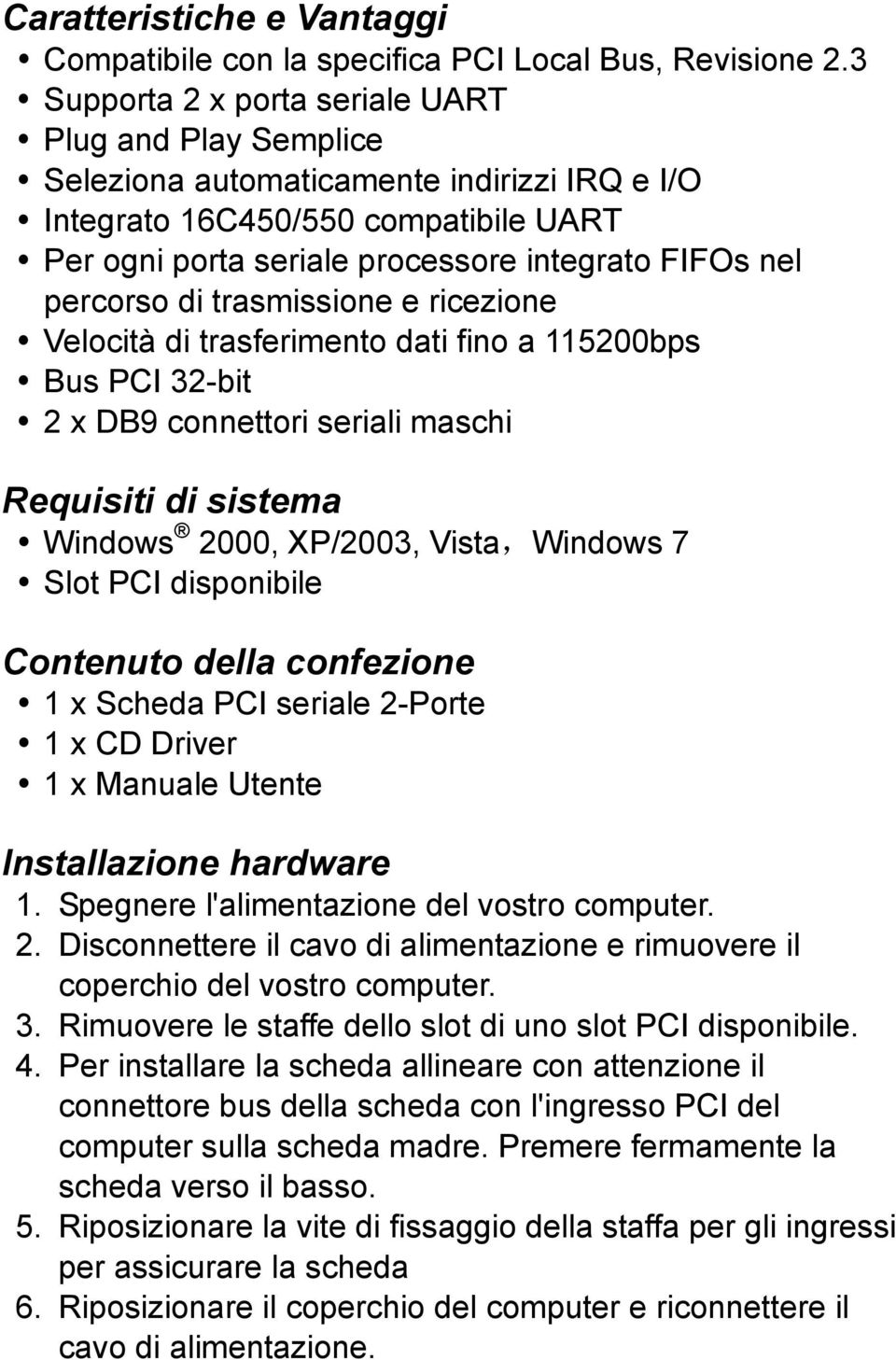 percorso di trasmissione e ricezione Velocità di trasferimento dati fino a 115200bps Bus PCI 32-bit 2 x DB9 connettori seriali maschi Requisiti di sistema Windows 2000, XP/2003, Vista,Windows 7 Slot