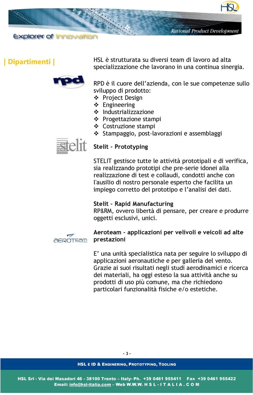 assemblaggi Stelit Prototyping STELIT gestisce tutte le attività prototipali e di verifica, sia realizzando prototipi che pre-serie idonei alla realizzazione di test e collaudi, condotti anche con