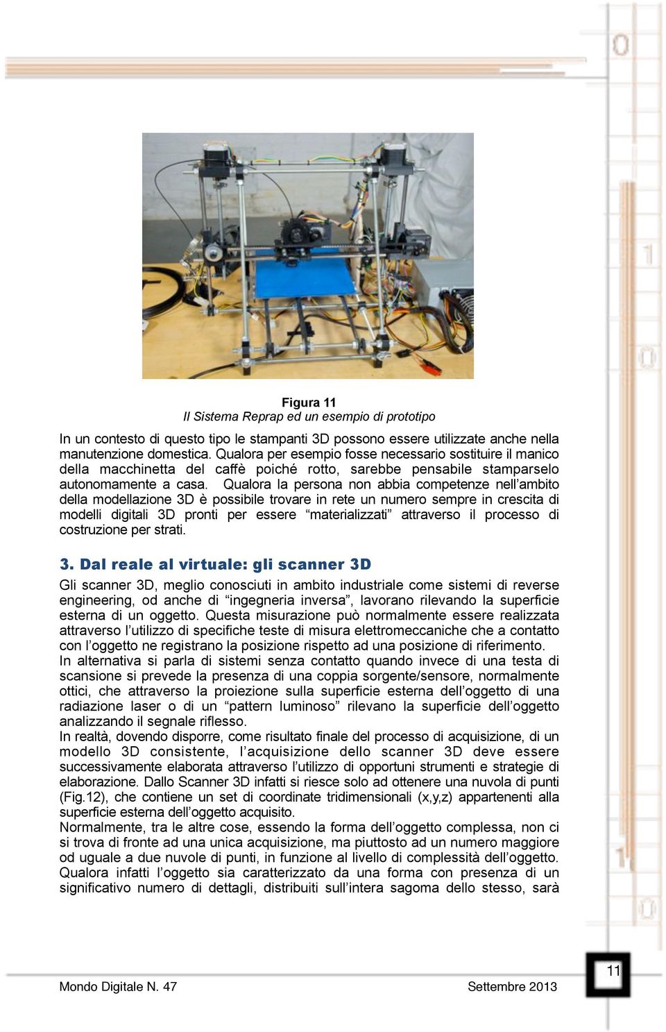 Qualora la persona non abbia competenze nell ambito della modellazione 3D è possibile trovare in rete un numero sempre in crescita di modelli digitali 3D pronti per essere materializzati attraverso