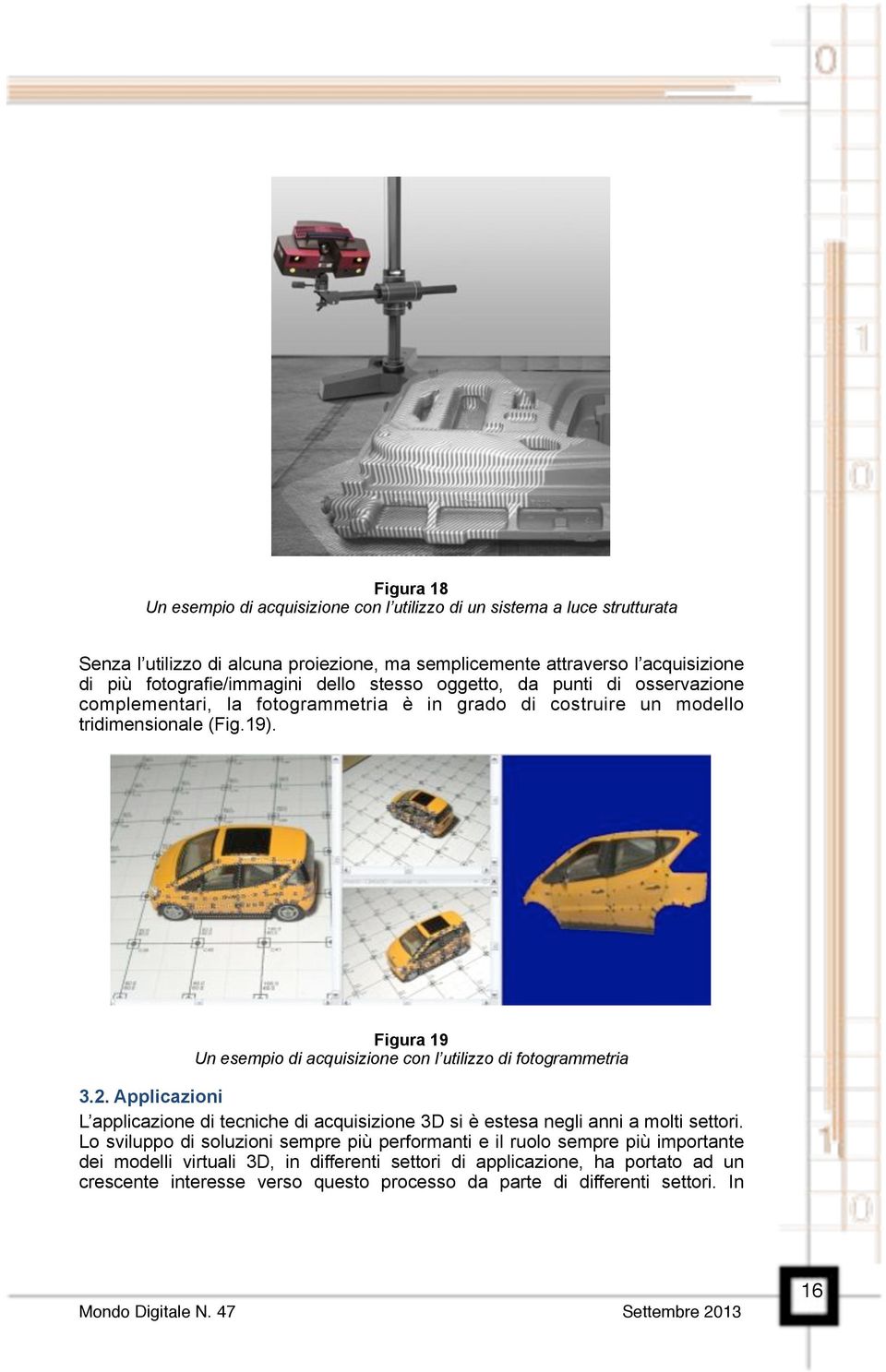 Figura 19 Un esempio di acquisizione con l utilizzo di fotogrammetria 3.2. Applicazioni L applicazione di tecniche di acquisizione 3D si è estesa negli anni a molti settori.