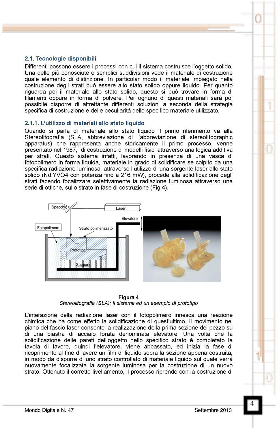 In particolar modo il materiale impiegato nella costruzione degli strati può essere allo stato solido oppure liquido.