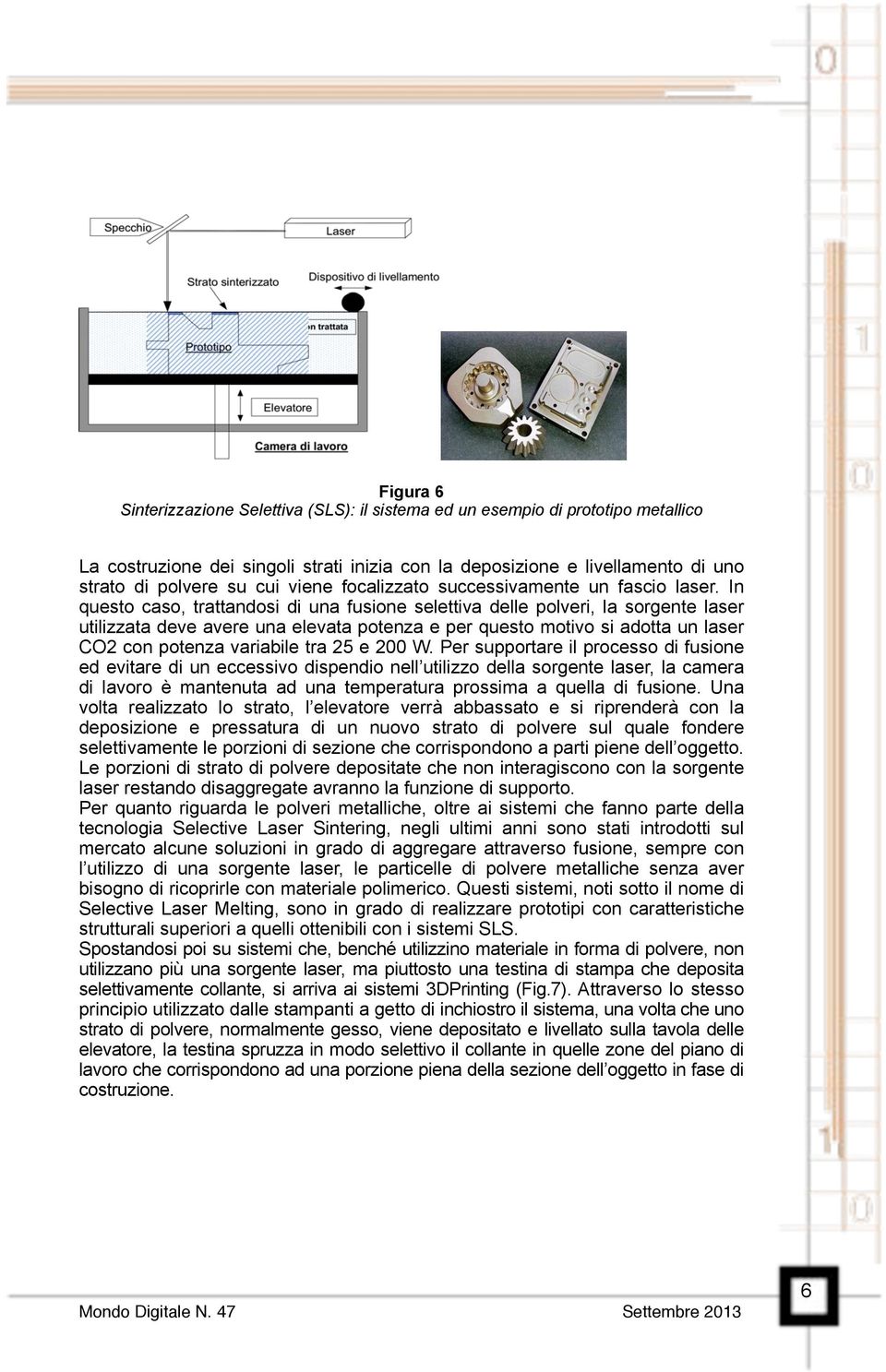 In questo caso, trattandosi di una fusione selettiva delle polveri, la sorgente laser utilizzata deve avere una elevata potenza e per questo motivo si adotta un laser CO2 con potenza variabile tra 25