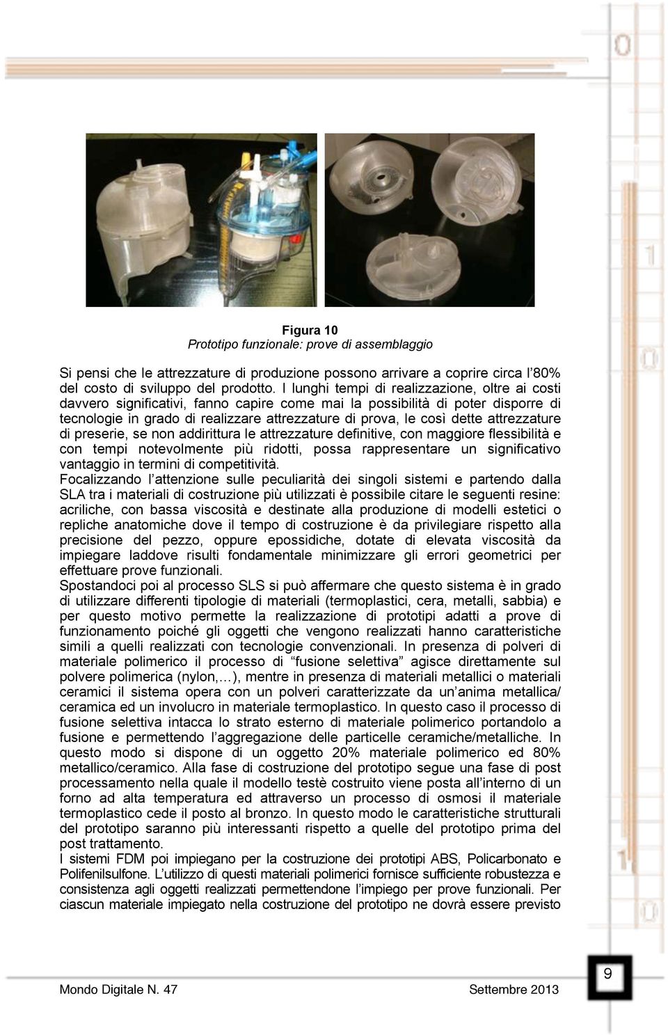 attrezzature di preserie, se non addirittura le attrezzature definitive, con maggiore flessibilità e con tempi notevolmente più ridotti, possa rappresentare un significativo vantaggio in termini di