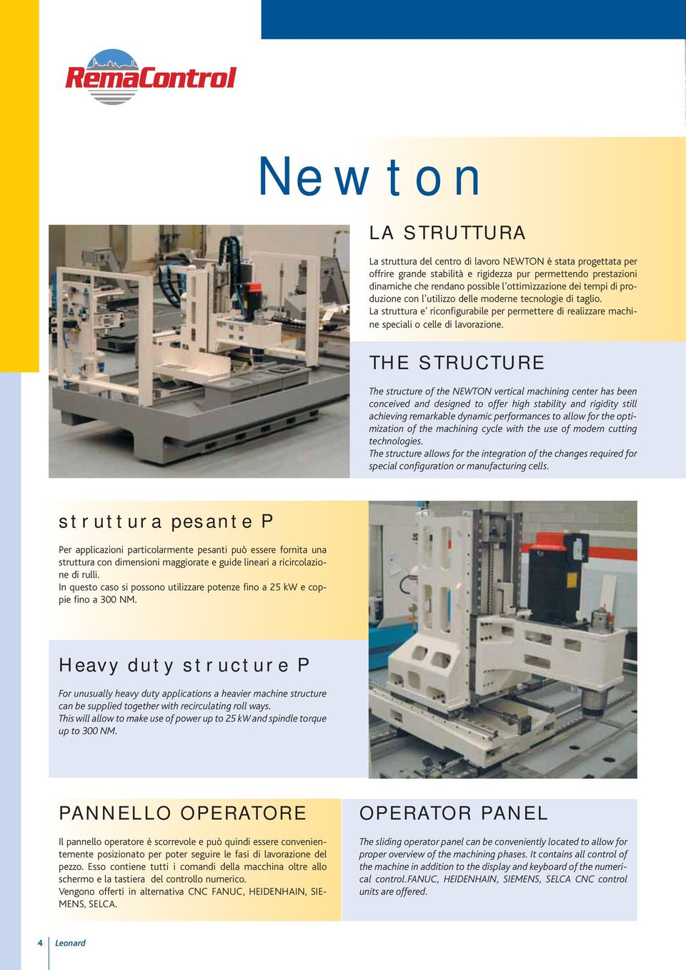 THE STRUCTURE The structure of the NEWTON vertical machining center has been conceived and designed to offer high stability and rigidity still achieving remarkable dynamic performances to allow for