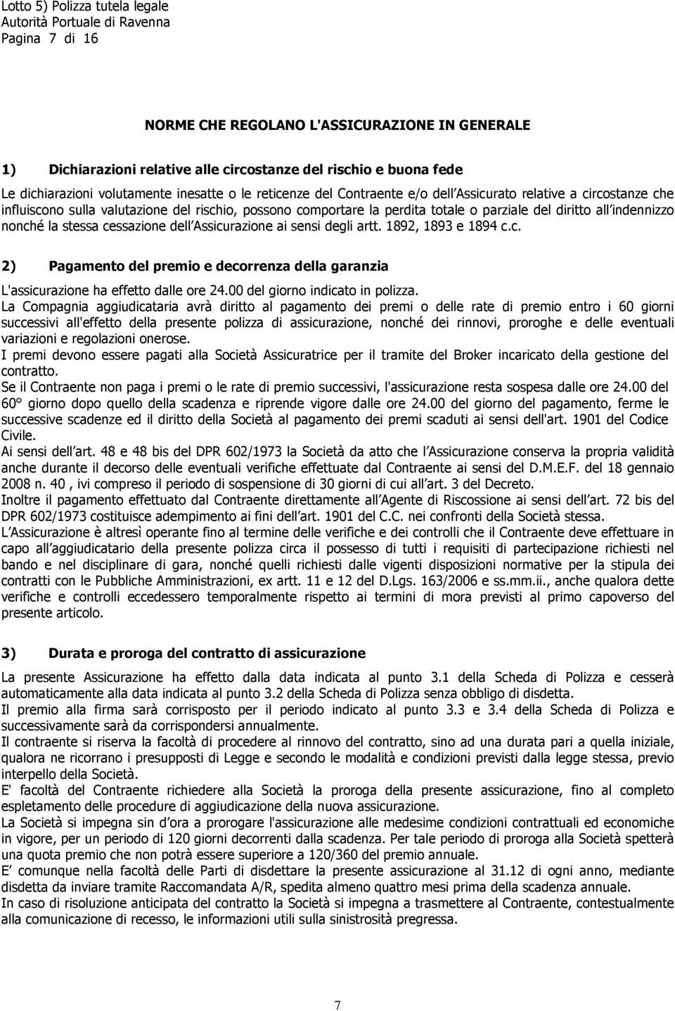 Assicurazione ai sensi degli artt. 1892, 1893 e 1894 c.c. 2) Pagamento del premio e decorrenza della garanzia L'assicurazione ha effetto dalle ore 24.00 del giorno indicato in polizza.