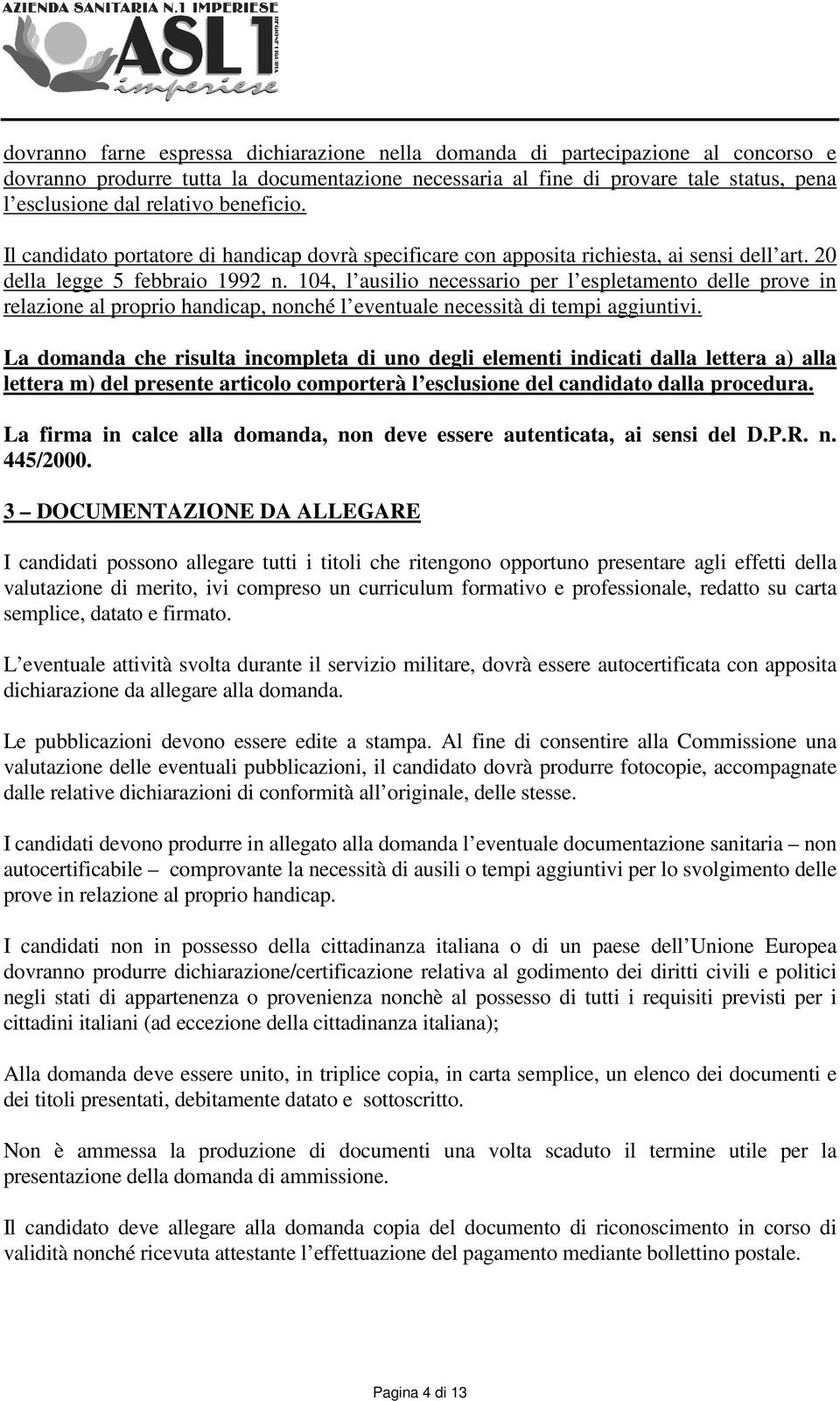 104, l ausilio necessario per l espletamento delle prove in relazione al proprio handicap, nonché l eventuale necessità di tempi aggiuntivi.