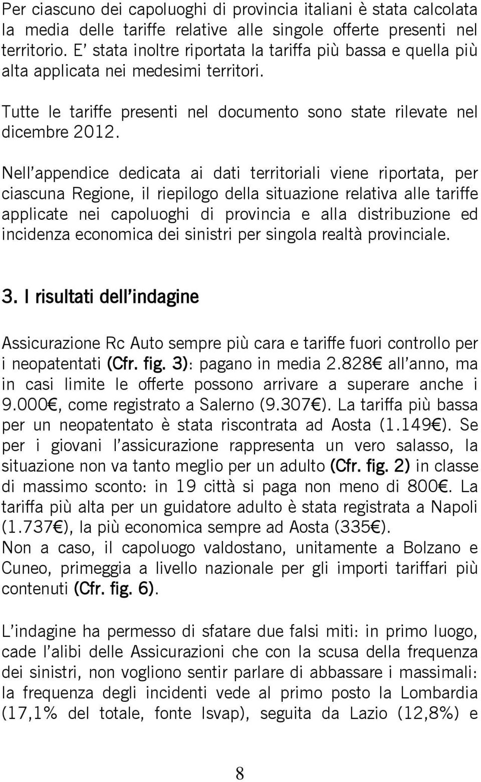 Nell appendice dedicata ai dati territoriali viene riportata, per ciascuna Regione, il riepilogo della situazione relativa alle tariffe applicate nei capoluoghi di provincia e alla distribuzione ed