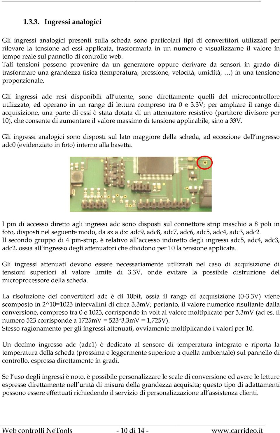 Tali tensioni possono provenire da un generatore oppure derivare da sensori in grado di trasformare una grandezza fisica (temperatura, pressione, velocità, umidità, ) in una tensione proporzionale.