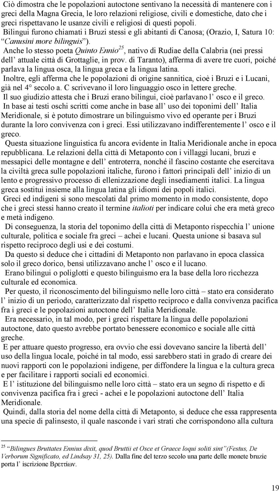 Anche lo stesso poeta Quinto Ennio 25, nativo di Rudiae della Calabria (nei pressi dell attuale città di Grottaglie, in prov.