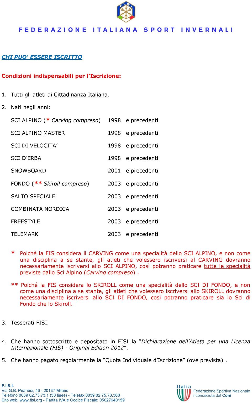 precedenti * Poiché la FIS considera il CARVING come una specialità dello SCI ALPINO, e non come una disciplina a se stante, gli atleti che volessero iscriversi al CARVING dovranno necessariamente