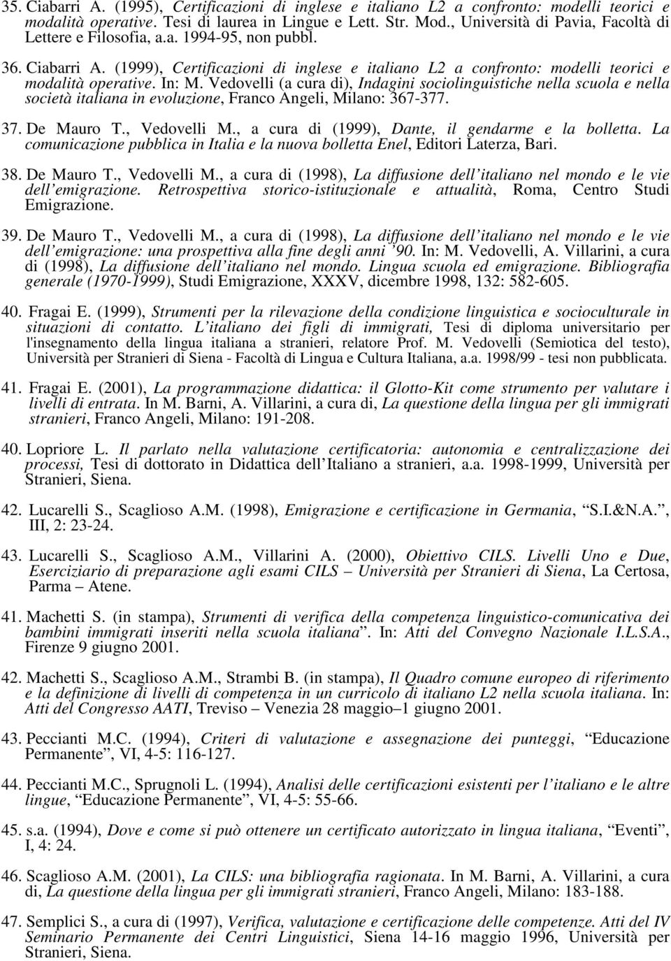 In: M. Vedovelli (a cura di), Indagini sociolinguistiche nella scuola e nella società italiana in evoluzione, Franco Angeli, Milano: 367-377. 37. De Mauro T., Vedovelli M.