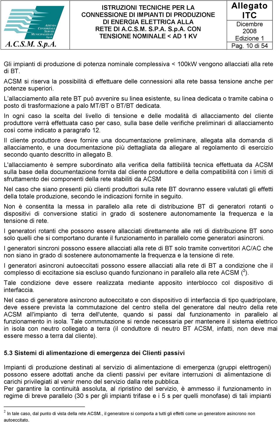 L alacciamento ala rete BT può avvenire su linea esistente, su linea dedicata o tramite cabina o posto di trasformazione a palo MT/BT o BT/BT dedicata.