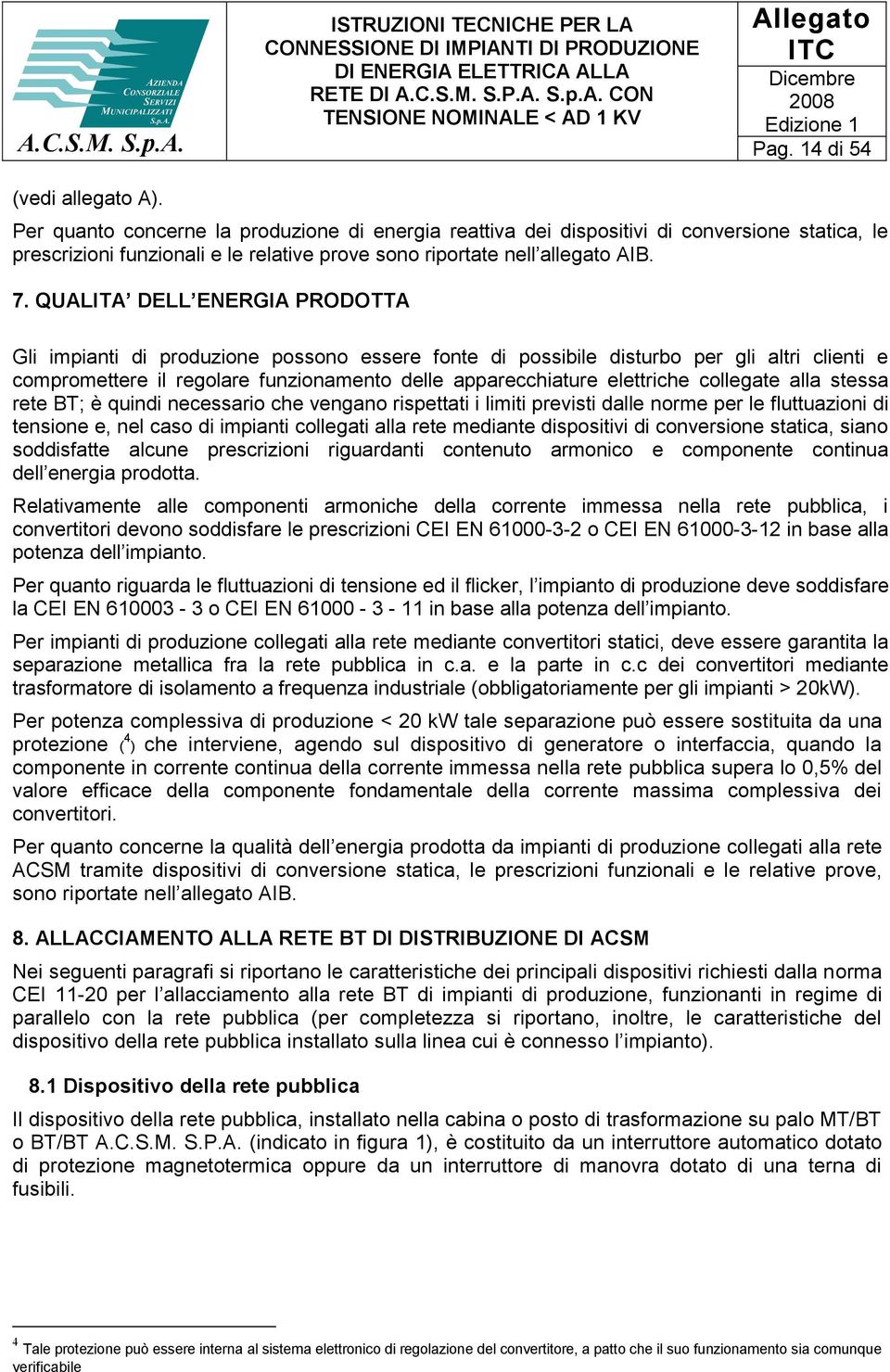 QUALITA DELL ENERGIA PRODOTTA Gli impianti di produzione possono essere fonte di possibile disturbo per gli altri clienti e compromettere il regolare funzionamento delle apparecchiature elettriche