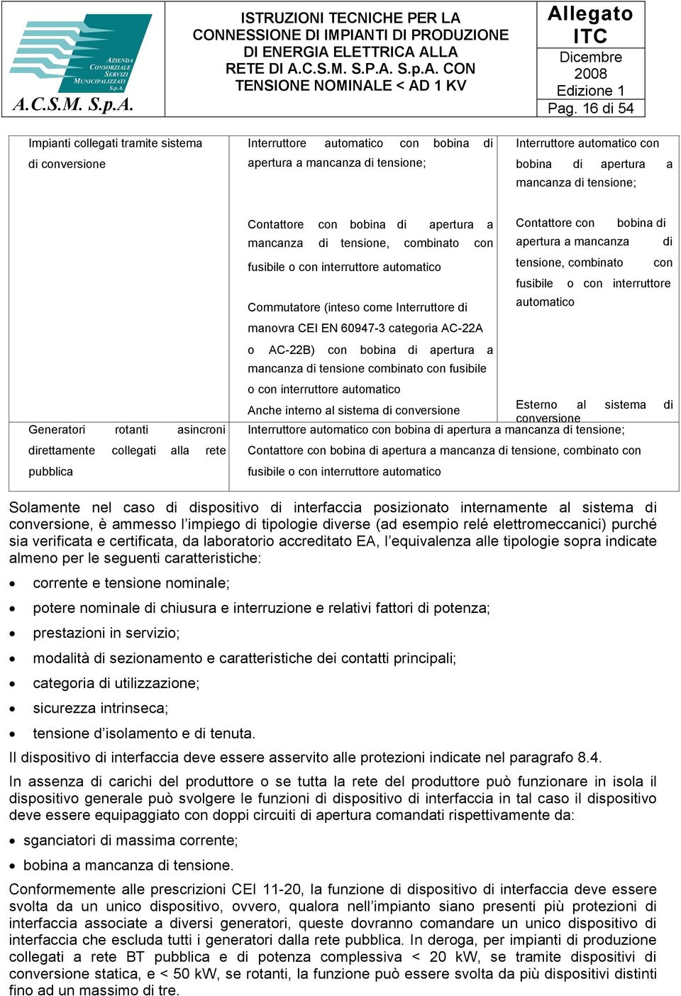 di fusibile o con interruttore automatico tensione, combinato con fusibile o con interruttore Commutatore (inteso come Interruttore di automatico manovra CEI EN 60947-3 categoria AC-22A o AC-22B) con