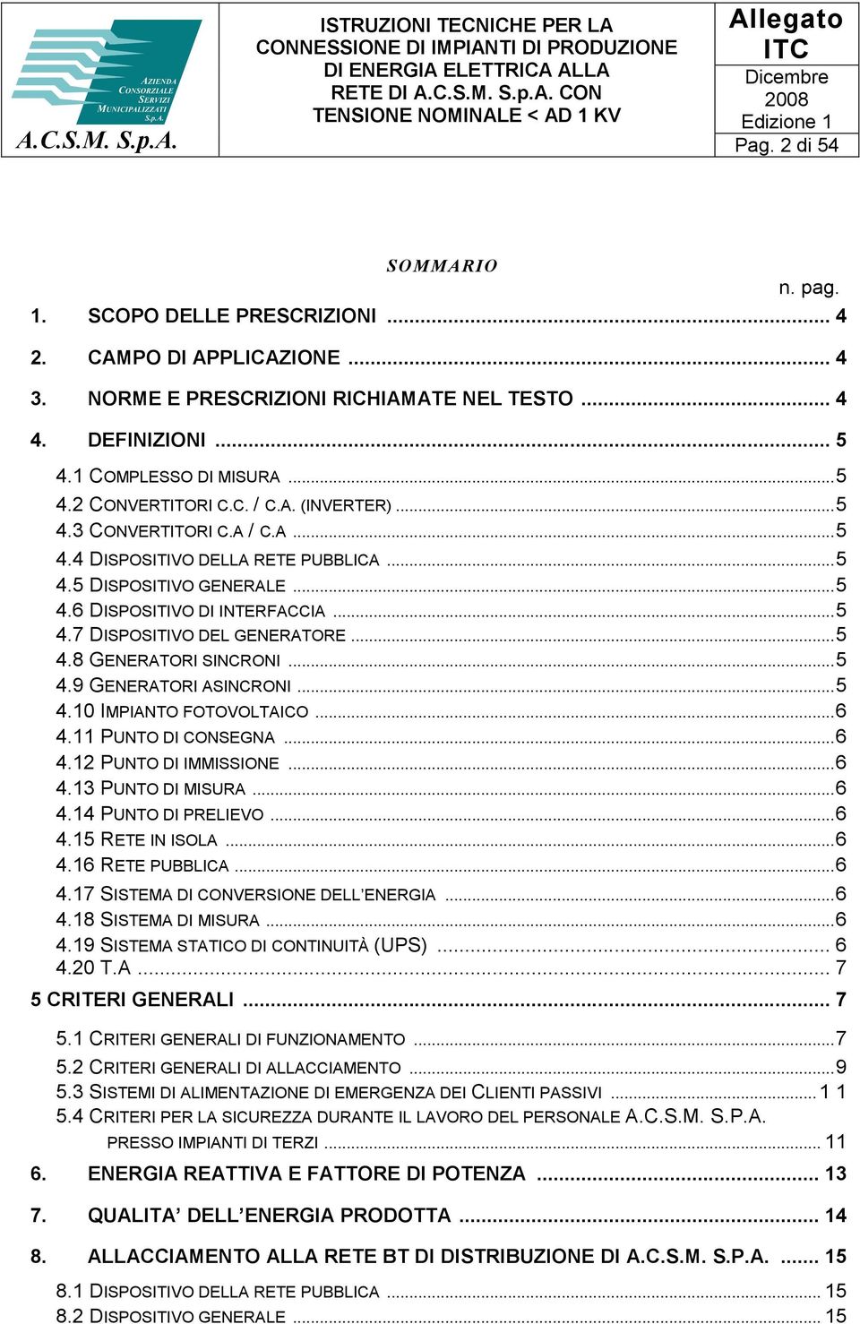 ..5 4.7 DISPOSITIVO DEL GENERATORE...5 4.8 GENERATORI SINCRONI...5 4.9 GENERATORI ASINCRONI...5 4.10 IMPIANTO FOTOVOLTAICO...6 4.11 PUNTO DI CONSEGNA...6 4.12 PUNTO DI IMMISSIONE...6 4.13 PUNTO DI MISURA.