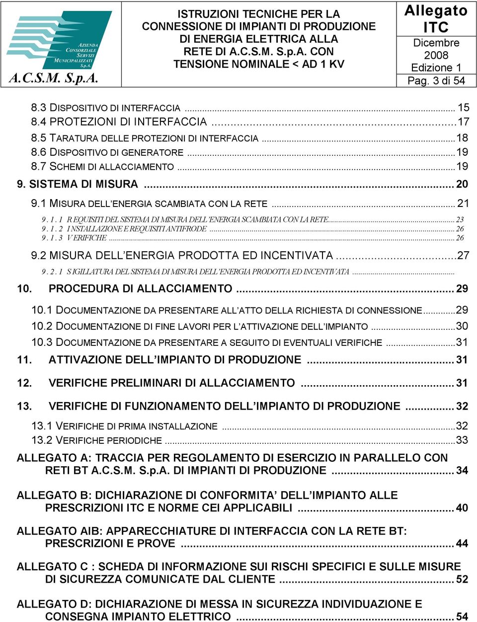 ..26 9. 1. 3 V ERIFICHE...26 9.2 MISURA DELL ENERGIA PRODOTTA ED INCENTIVATA...27 9. 2. 1 SIGILLATURA DEL SISTEMA DI MISURA DELL ENERGIA PRODOTTA ED INCENTIVATA... 10. PROCEDURA DI ALLACCIAMENTO.