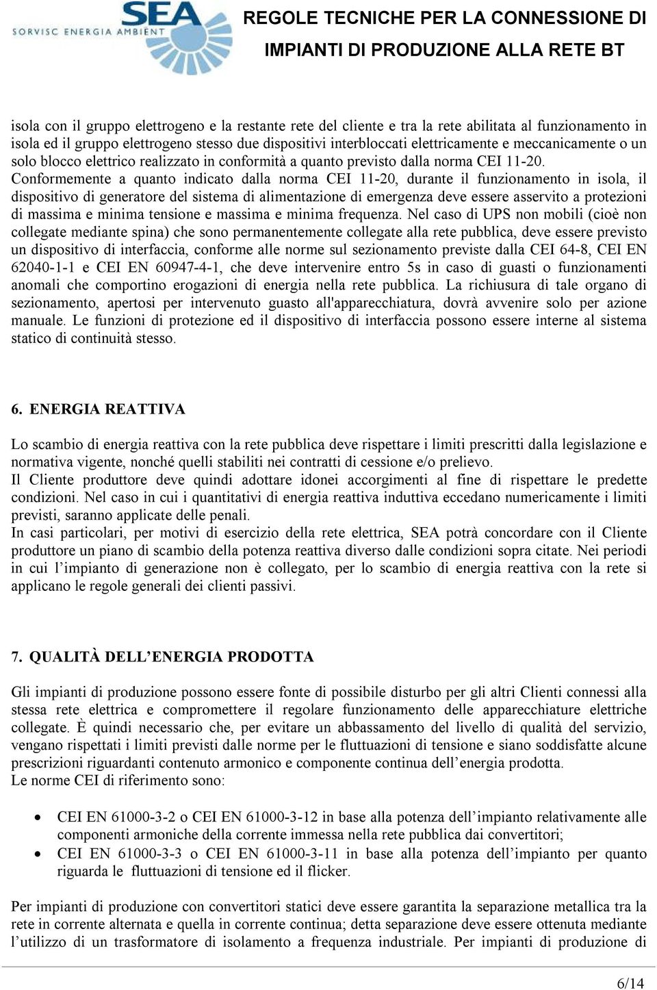 Conformemente a quanto indicato dalla norma CEI 11-20, durante il funzionamento in isola, il dispositivo di generatore del sistema di alimentazione di emergenza deve essere asservito a protezioni di