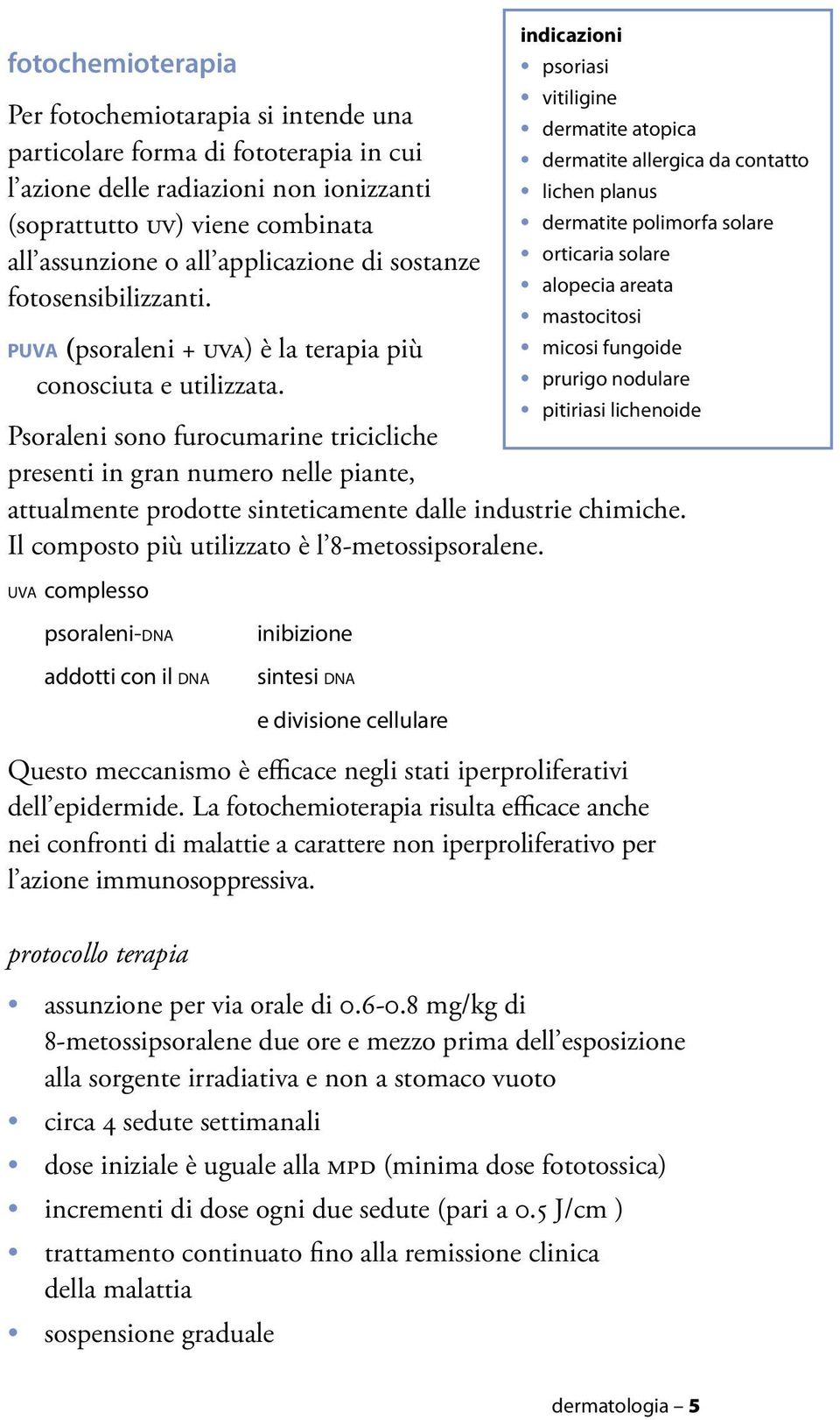 Psoraleni sono furocumarine tricicliche presenti in gran numero nelle piante, attualmente prodotte sinteticamente dalle industrie chimiche. Il composto più utilizzato è l 8-metossipsoralene.