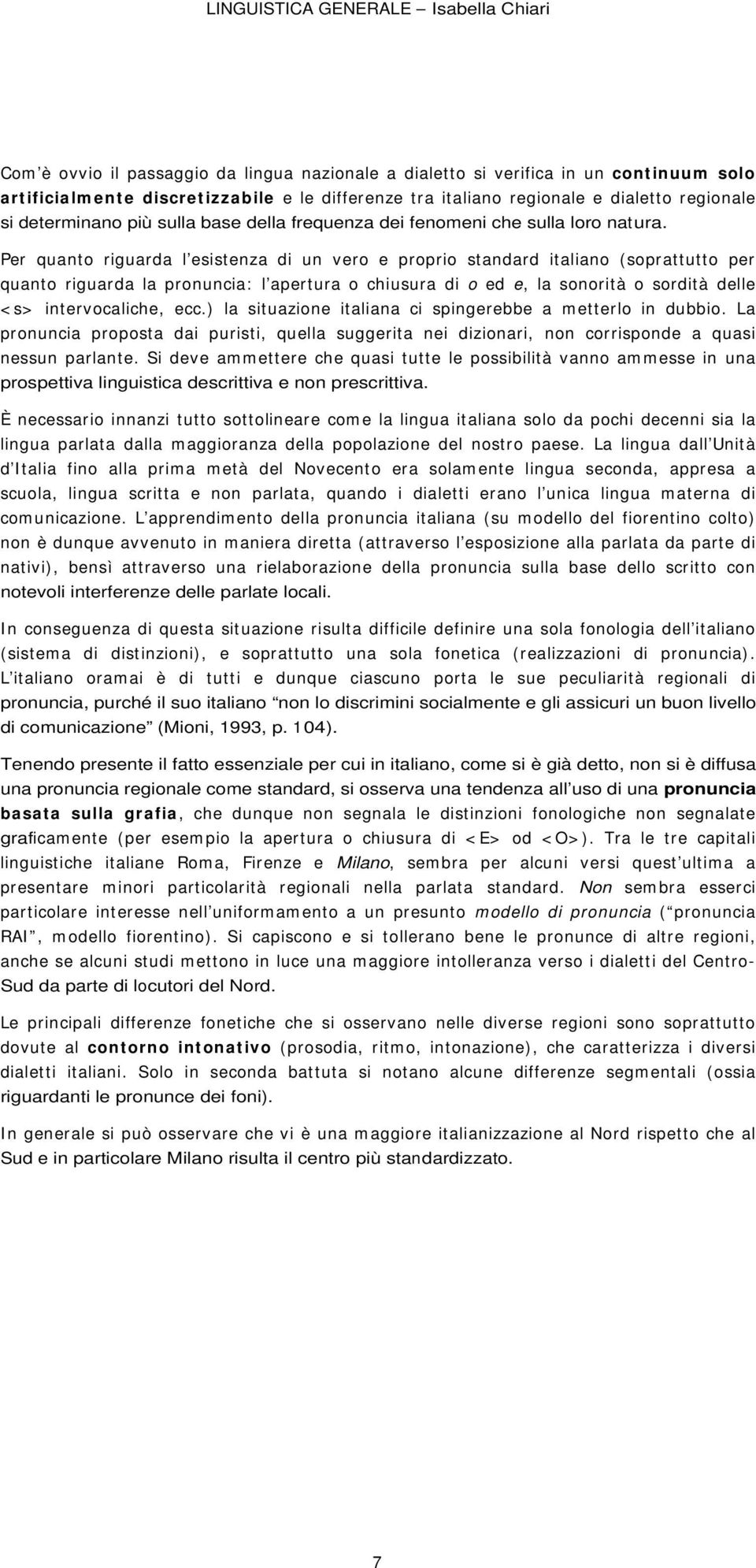 Per quanto riguarda l esistenza di un vero e proprio standard italiano (soprattutto per quanto riguarda la pronuncia: l apertura o chiusura di o ed e, la sonorità o sordità delle < s> intervocaliche,