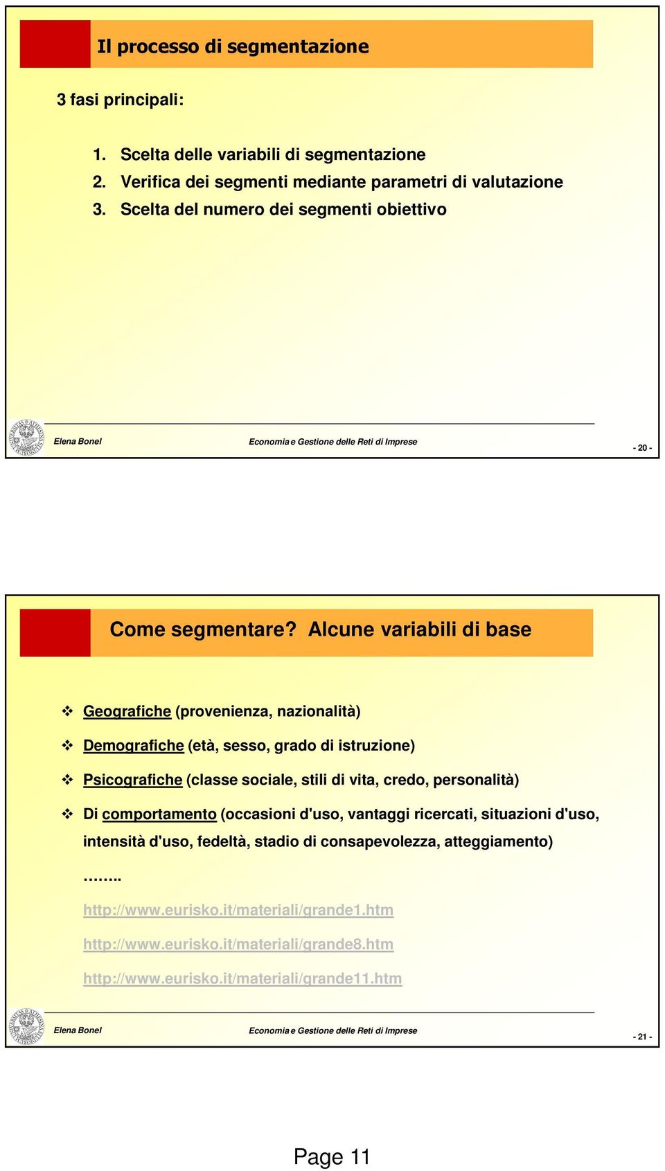 Alcune variabili di base Geografiche (provenienza, nazionalità) Demografiche (età, sesso, grado di istruzione) Psicografiche (classe sociale, stili di vita, credo,