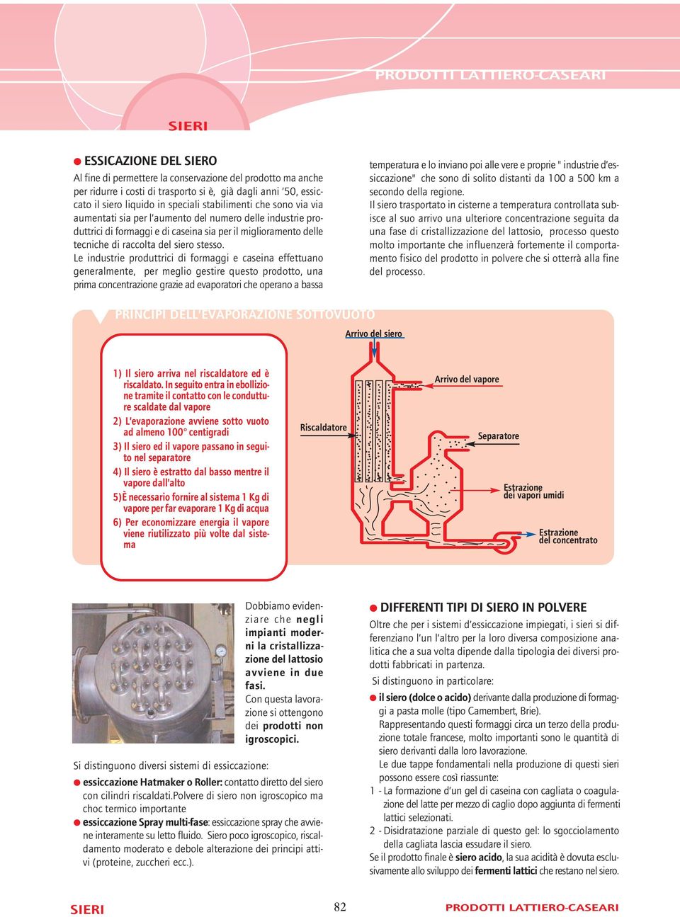 Le industrie produttrici di formaggi e caseina effettuano generalmente, per meglio gestire questo prodotto, una prima concentrazione grazie ad evaporatori che operano a bassa temperatura e lo inviano