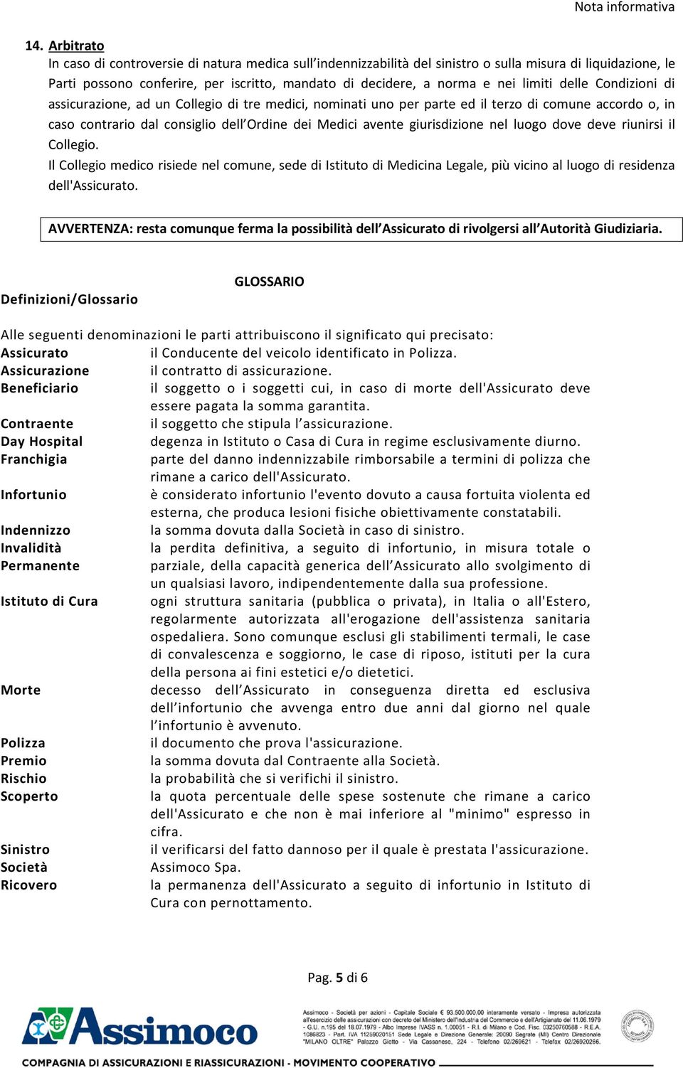 limiti delle Condizioni di assicurazione, ad un Collegio di tre medici, nominati uno per parte ed il terzo di comune accordo o, in caso contrario dal consiglio dell Ordine dei Medici avente