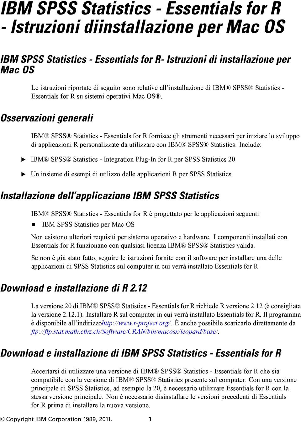 Osservazioni generali IBM SPSS Statistics - ssentials for R fornisce gli strumenti necessari per iniziare lo sviluppo di applicazioni R personalizzate da utilizzare con IBM SPSS Statistics.