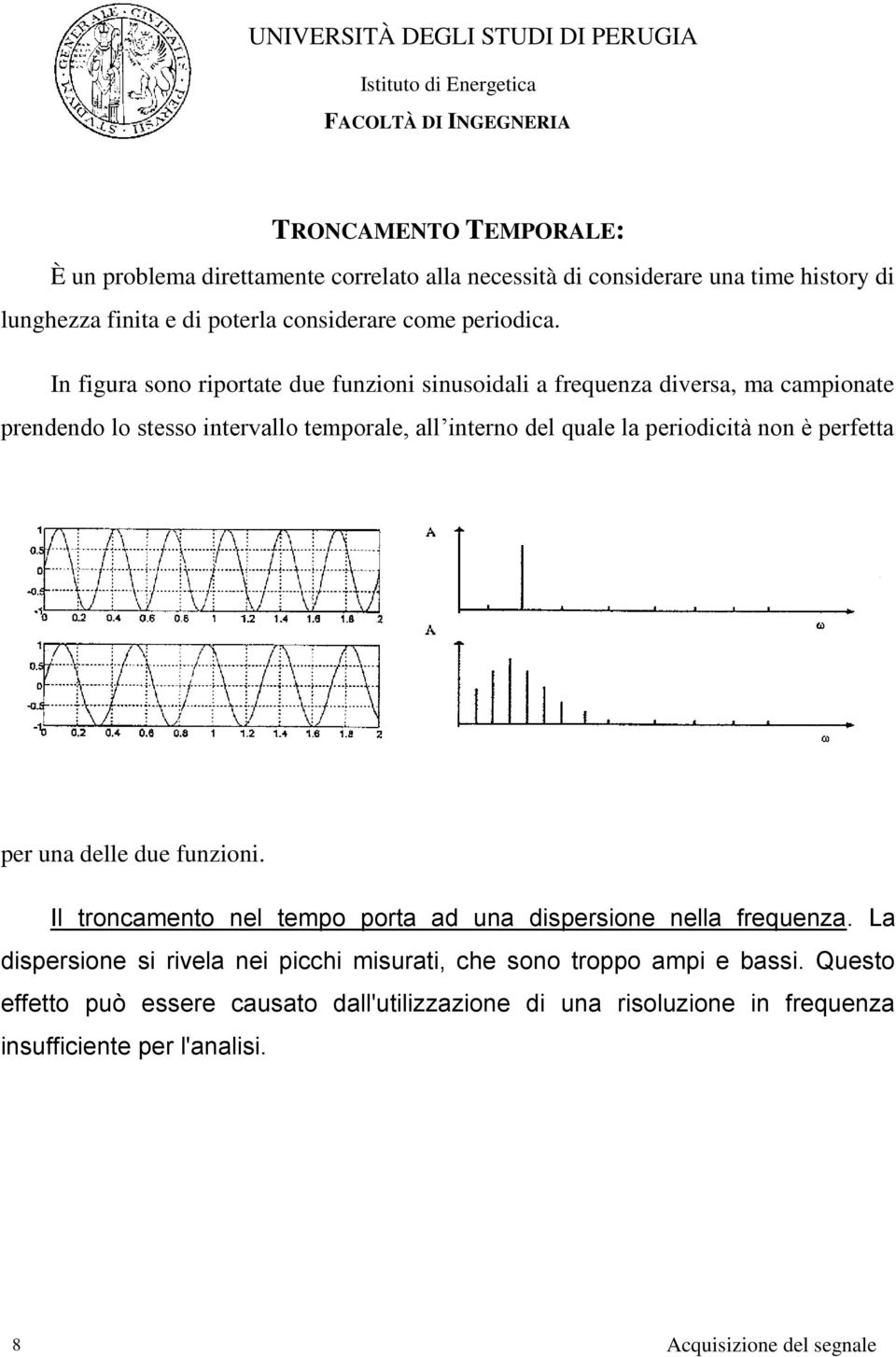 In figura sono riportate due funzioni sinusoidali a frequenza diversa, ma campionate prendendo lo stesso intervallo temporale, all interno del quale la
