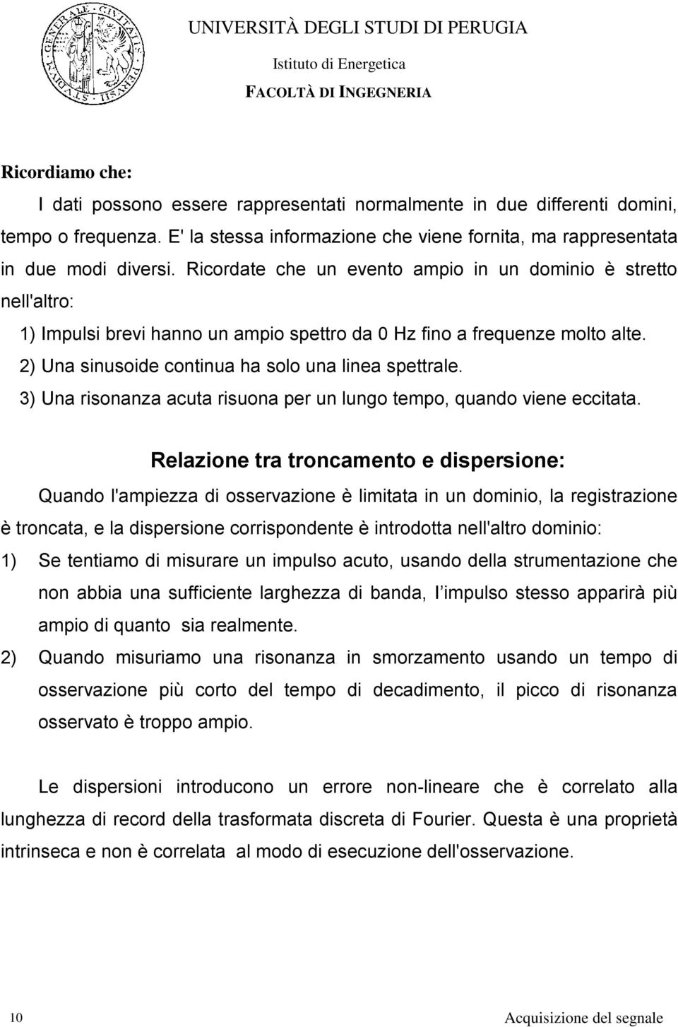 3) Una risonanza acuta risuona per un lungo tempo, quando viene eccitata.