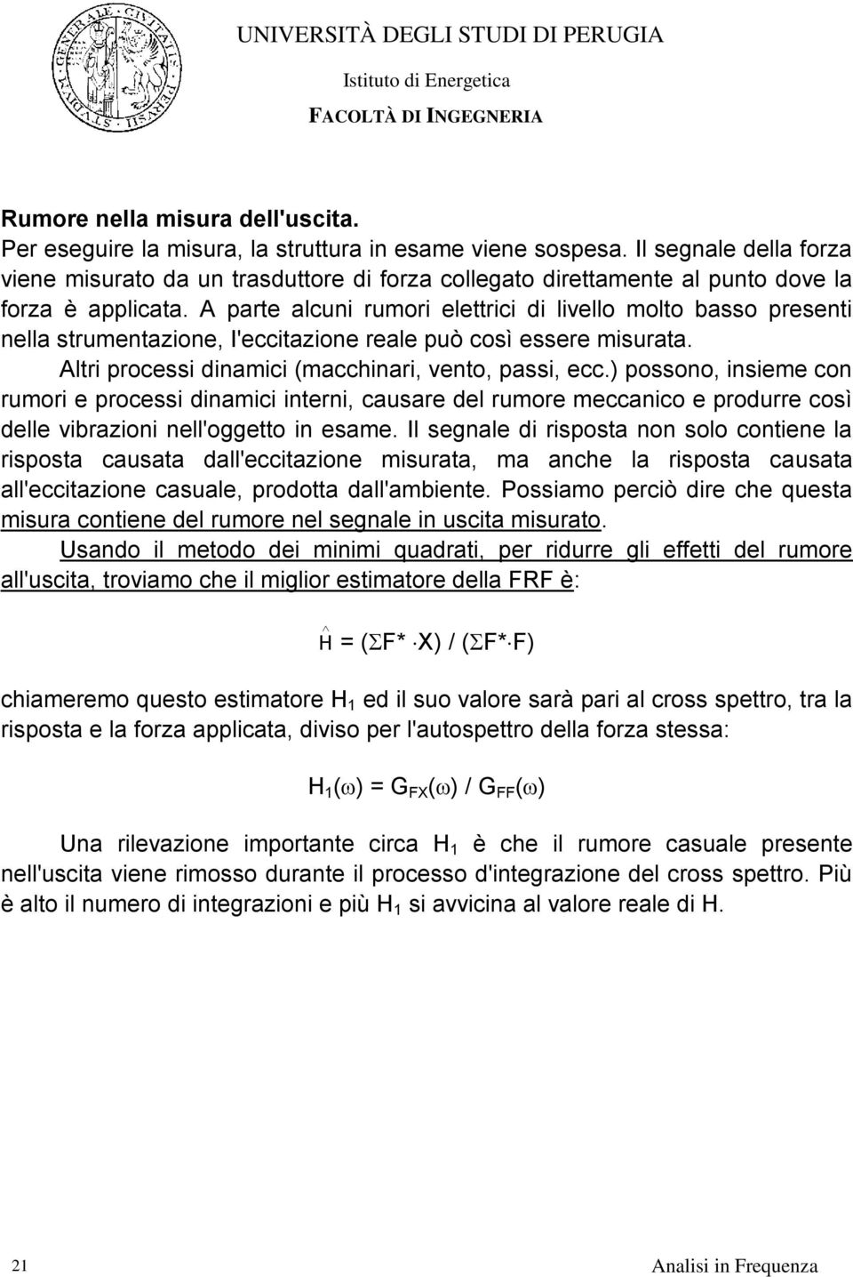 A parte alcuni rumori elettrici di livello molto basso presenti nella strumentazione, I'eccitazione reale può così essere misurata. Altri processi dinamici (macchinari, vento, passi, ecc.