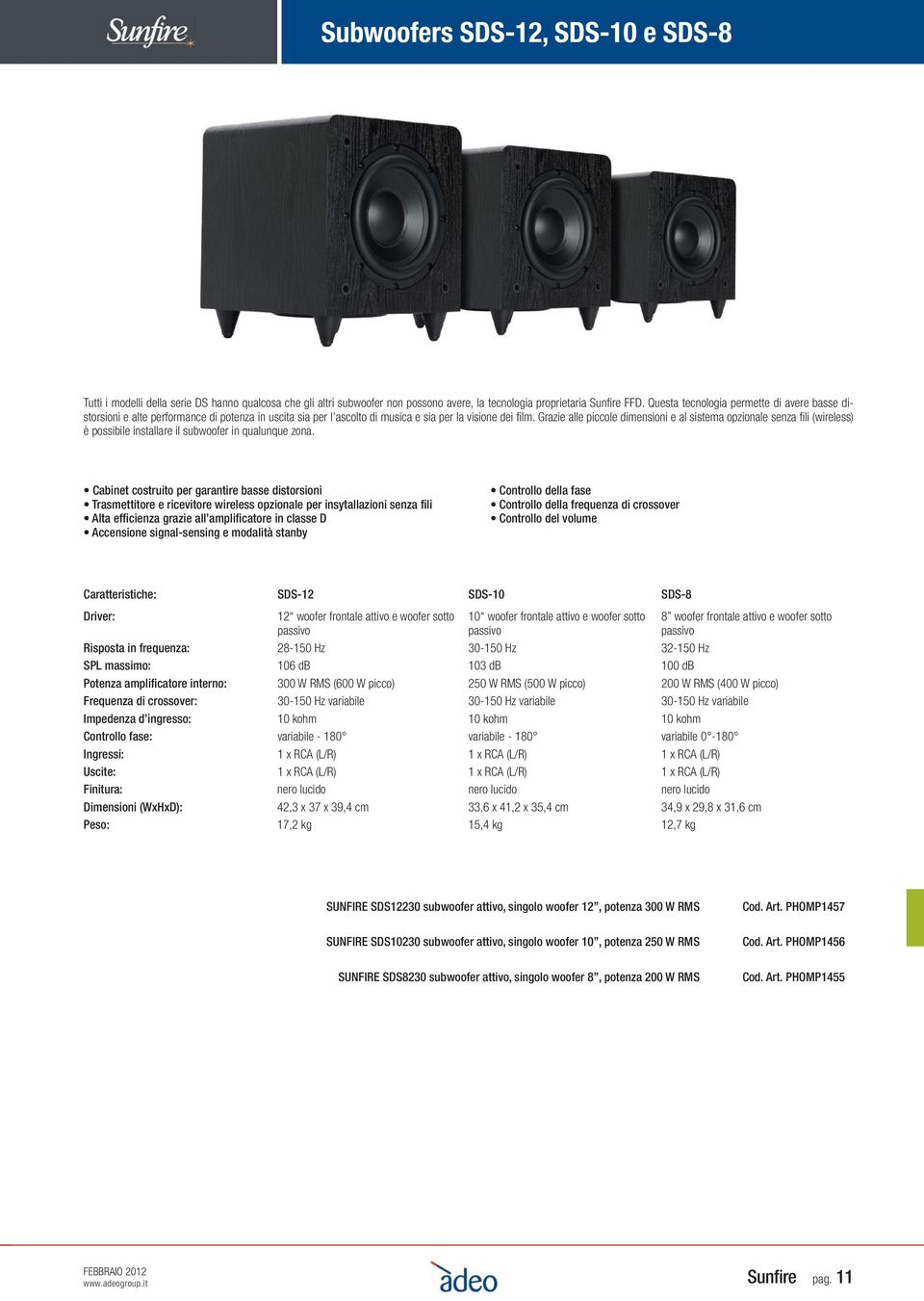 Grazie alle piccole dimensioni e al sistema opzionale senza fi li (wireless) è possibile installare il subwoofer in qualunque zona.