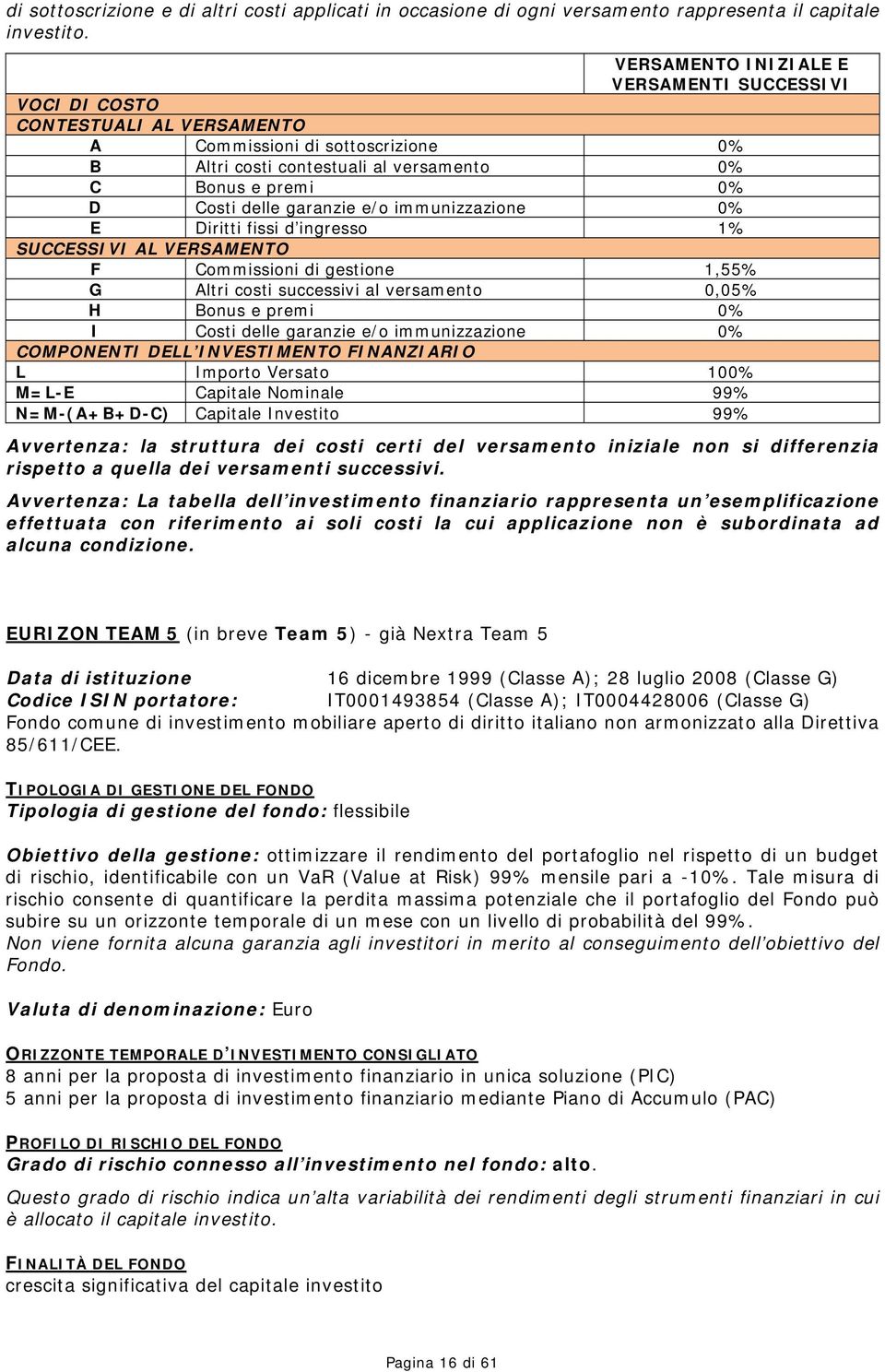 garanzie e/o immunizzazione 0% E Diritti fissi d ingresso 1% SUCCESSIVI AL VERSAMENTO F Commissioni di gestione 1,55% G Altri costi successivi al versamento 0,05% H Bonus e premi 0% I Costi delle