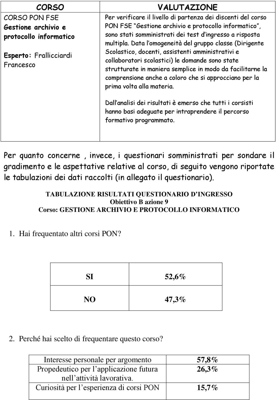 Data l omogeneità del gruppo classe (Dirigente Scolastico, docenti, assistenti amministrativi e collaboratori scolastici) le domande sono state strutturate in maniera semplice in modo da facilitarne