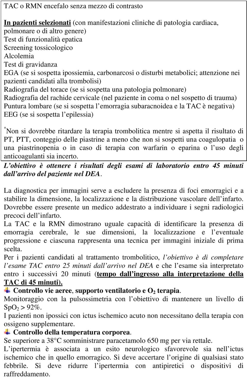 sospetta una patologia polmonare) Radiografia del rachide cervicale (nel paziente in coma o nel sospetto di trauma) Puntura lombare (se si sospetta l emorragia subaracnoidea e la TAC è negativa) EEG