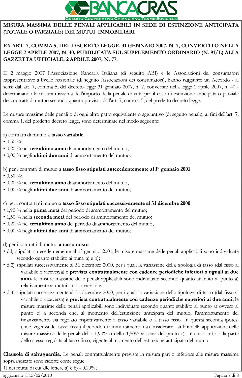 II 2 maggio 2007 l'associazione Bancaria Italiana (di seguito ABI) e le Associazioni dei consumatori rappresentative a livello nazionale (di seguito Associazioni dei consumatori), hanno raggiunto un