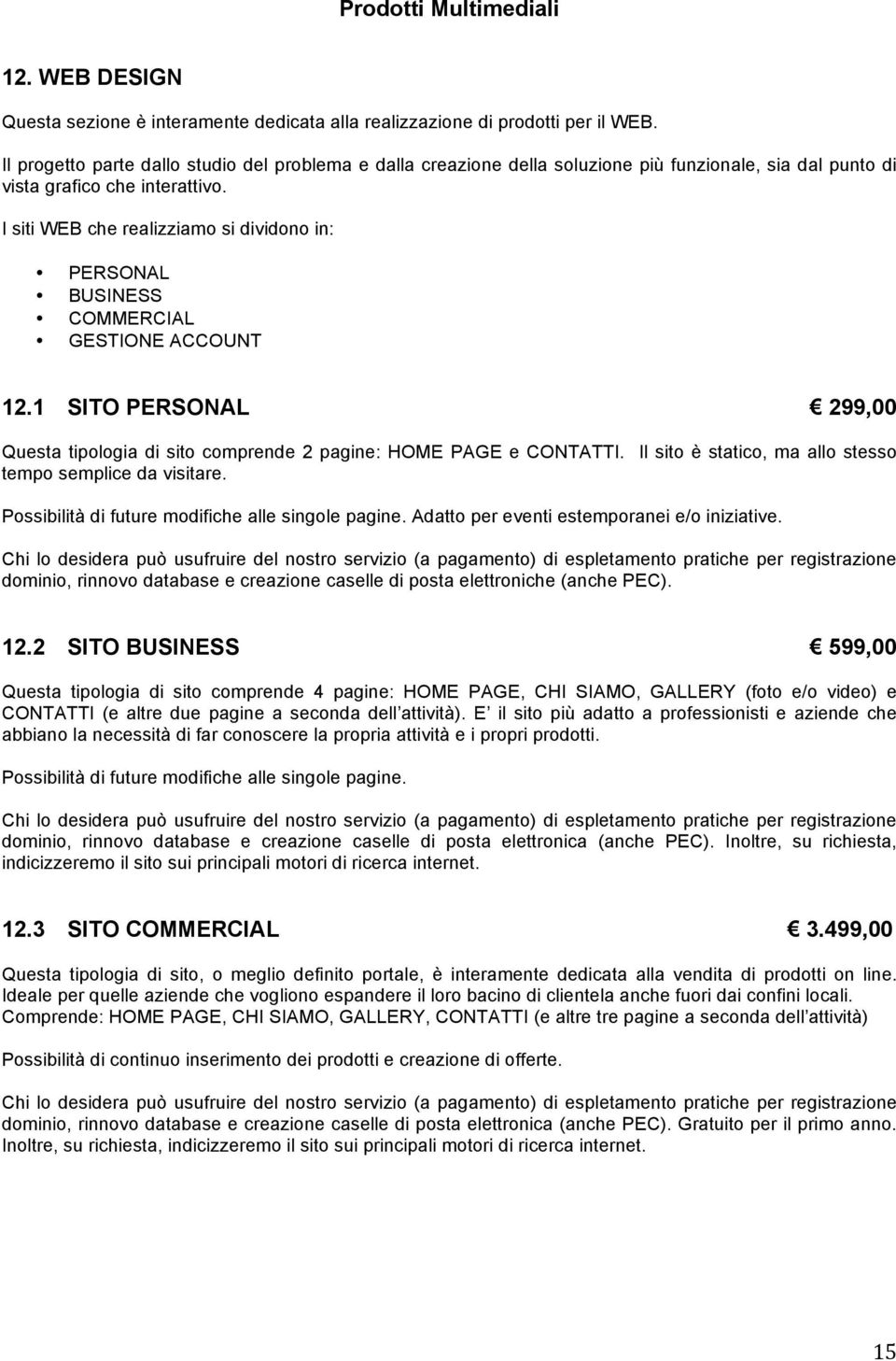 I siti WEB che realizziamo si dividono in: PERSONAL BUSINESS COMMERCIAL GESTIONE ACCOUNT 12.1 SITO PERSONAL 299,00 Questa tipologia di sito comprende 2 pagine: HOME PAGE e CONTATTI.