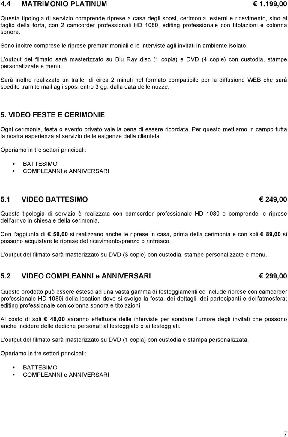 con titolazioni e colonna sonora. Sono inoltre comprese le riprese prematrimoniali e le interviste agli invitati in ambiente isolato.