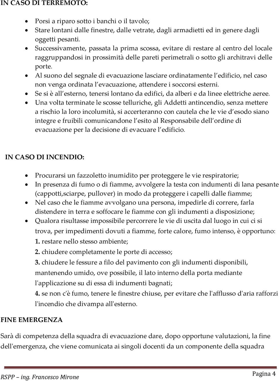 Al suono del segnale di evacuazione lasciare ordinatamente l edificio, nel caso non venga ordinata l evacuazione, attendere i soccorsi esterni.