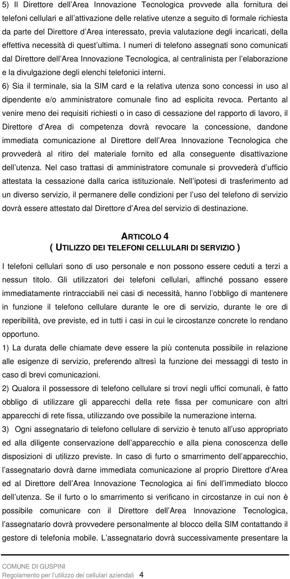 I numeri di telefono assegnati sono comunicati dal Direttore dell Area Innovazione Tecnologica, al centralinista per l elaborazione e la divulgazione degli elenchi telefonici interni.