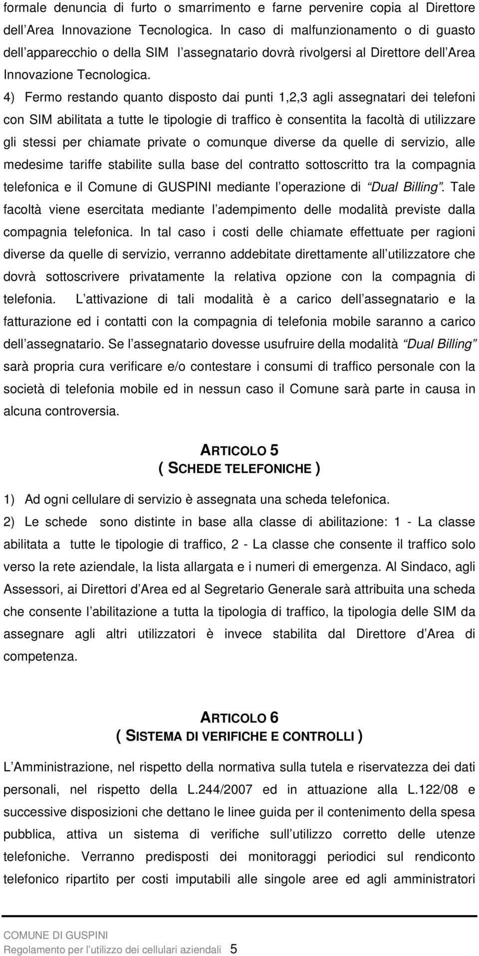 4) Fermo restando quanto disposto dai punti 1,2,3 agli assegnatari dei telefoni con SIM abilitata a tutte le tipologie di traffico è consentita la facoltà di utilizzare gli stessi per chiamate