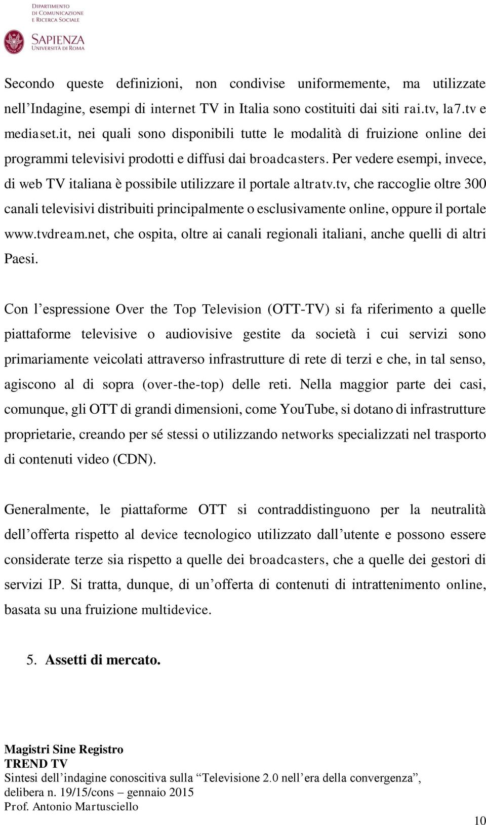 Per vedere esempi, invece, di web TV italiana è possibile utilizzare il portale altratv.