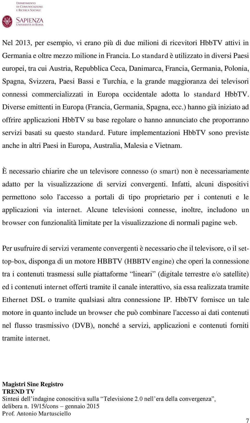 televisori connessi commercializzati in Europa occidentale adotta lo standard HbbTV. Diverse emittenti in Europa (Francia, Germania, Spagna, ecc.