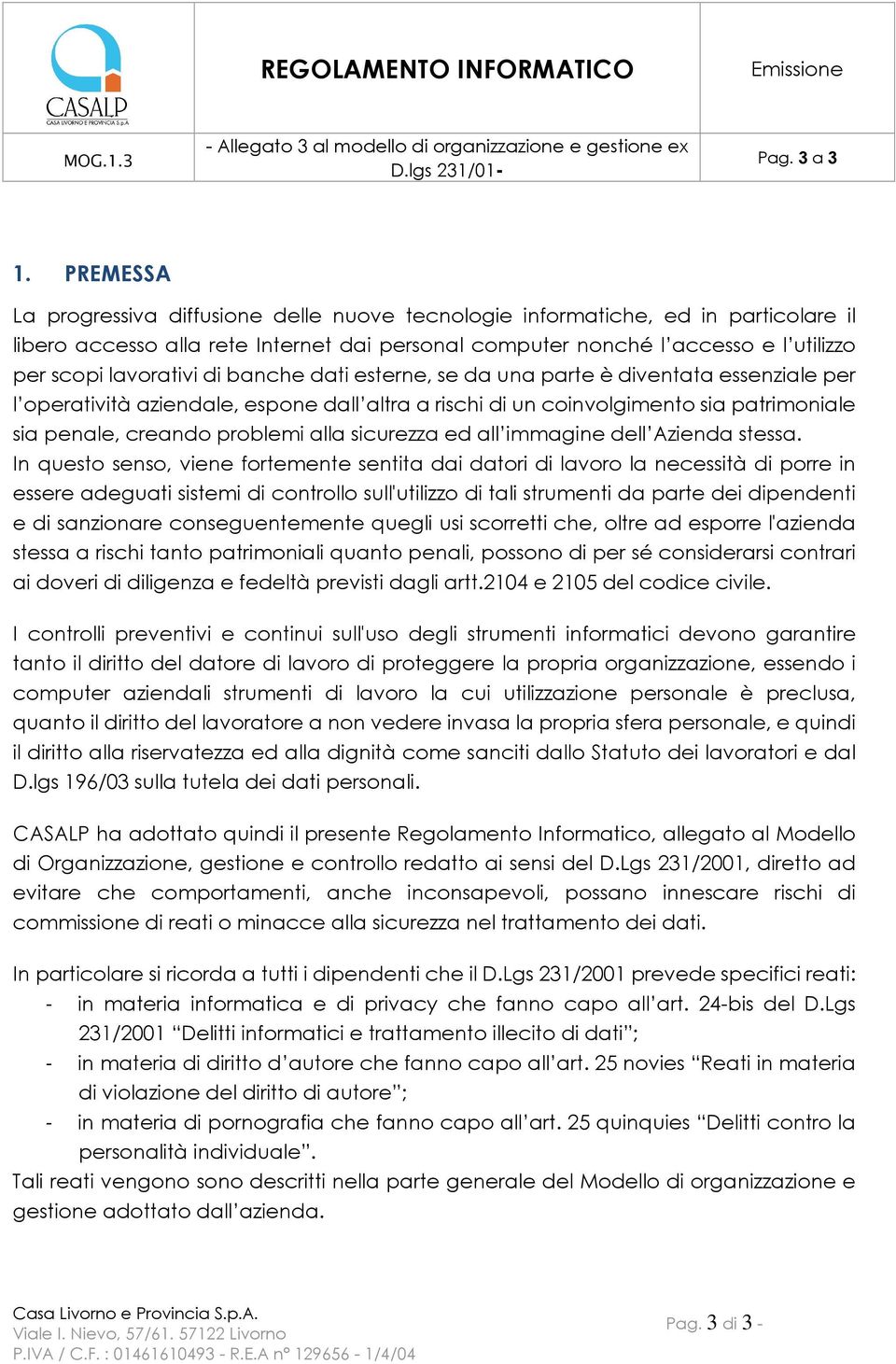 di banche dati esterne, se da una parte è diventata essenziale per l operatività aziendale, espone dall altra a rischi di un coinvolgimento sia patrimoniale sia penale, creando problemi alla